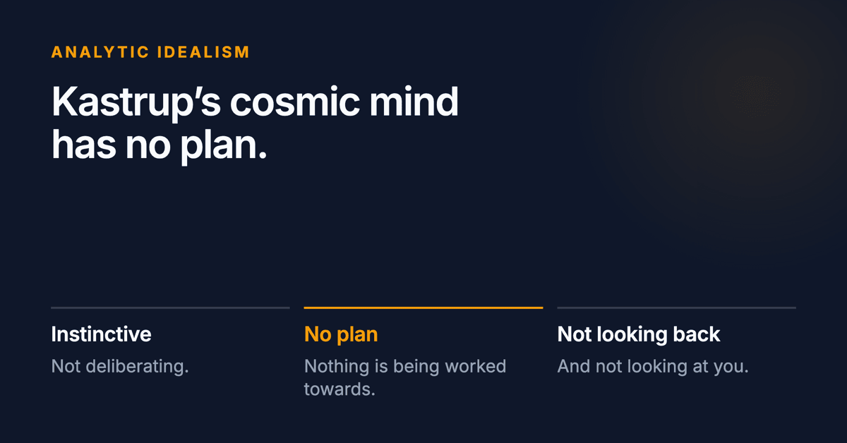 Kastrup's cosmic mind has no plan. Below: it is instinctive rather than deliberating, nothing is being worked towards, and it is not looking back at you.