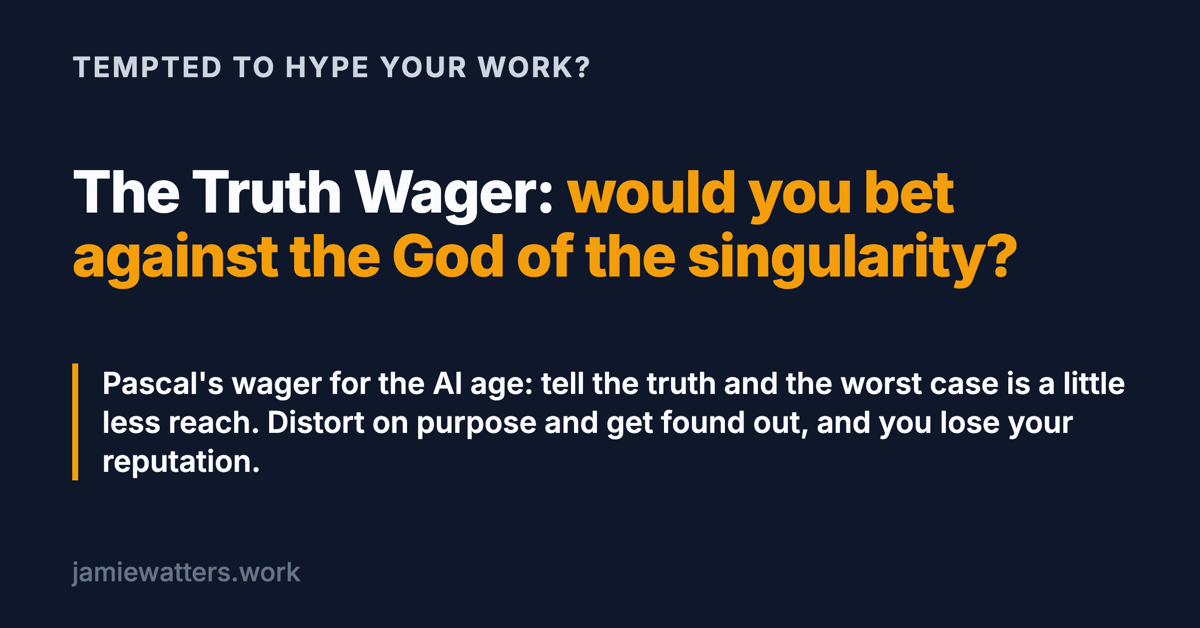 Social card. Kicker: tempted to hype your work? Headline: the Truth Wager, would you bet against the God of the singularity? Below: Pascal's wager for the AI age, tell the truth and the worst case is a little less reach; distort on purpose and get found out, and you lose your reputation.