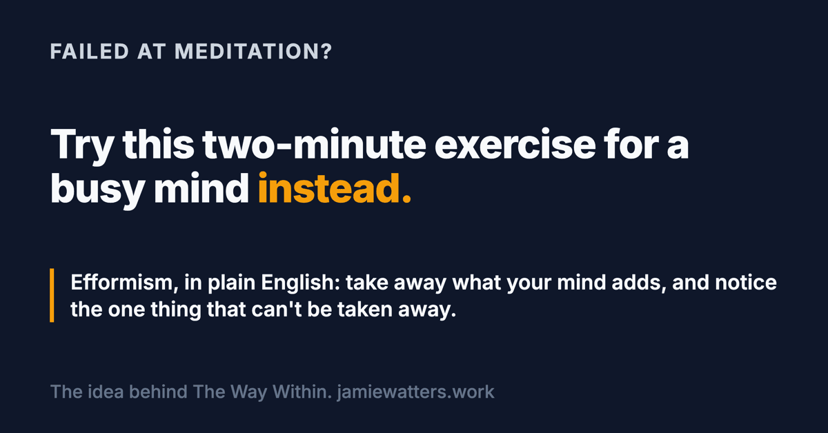 Social card. Kicker: failed at meditation? Headline: try this two-minute exercise for a busy mind instead. Below: Efformism, in plain English. Take away what your mind adds, and notice the one thing that can't be taken away.