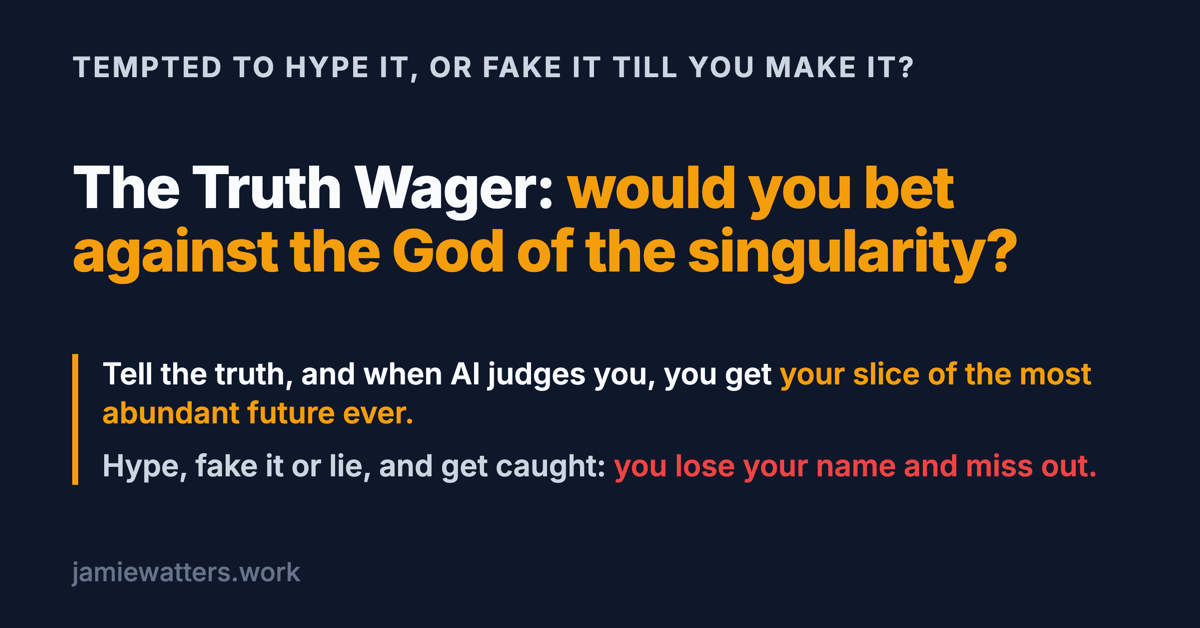 Social card. Kicker: tempted to hype it, or fake it till you make it? Headline: the Truth Wager, would you bet against the God of the singularity? Below: tell the truth, and when AI judges you, you get your slice of the most abundant future ever. Hype, fake it or lie, and get caught: you lose your name and miss out.